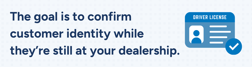 The goal is to confirm customer identity while they're still at your dealership.